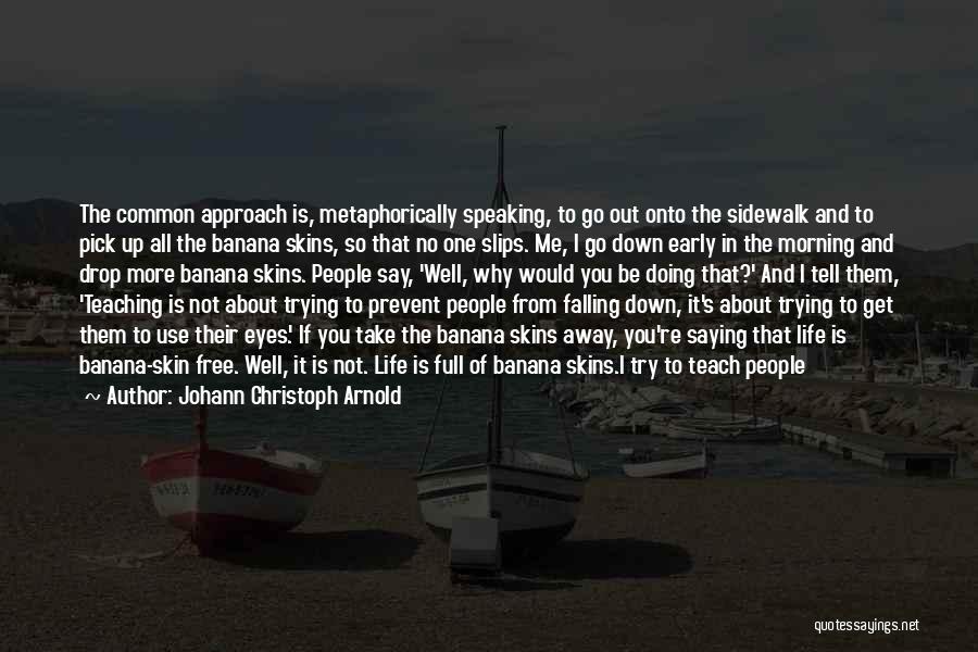 Johann Christoph Arnold Quotes: The Common Approach Is, Metaphorically Speaking, To Go Out Onto The Sidewalk And To Pick Up All The Banana Skins,