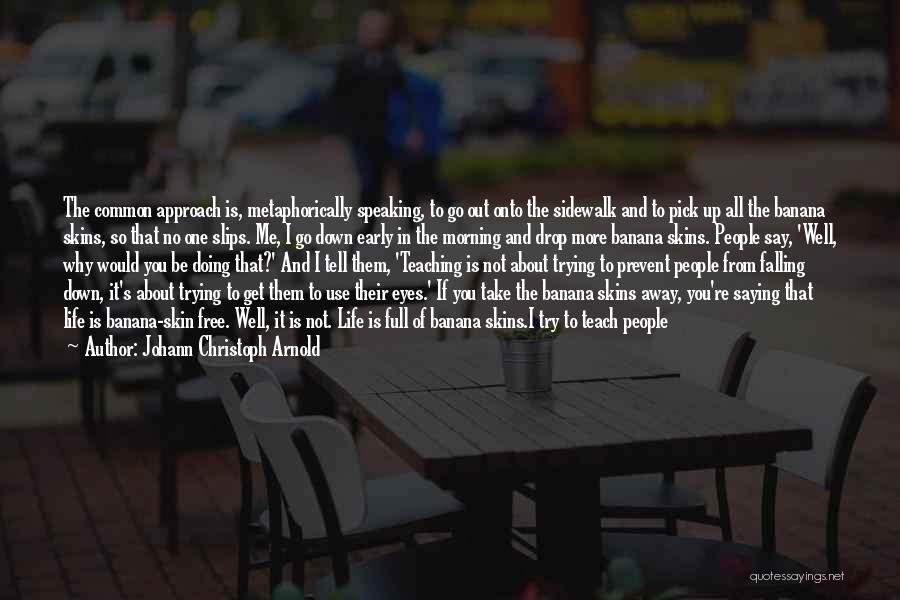 Johann Christoph Arnold Quotes: The Common Approach Is, Metaphorically Speaking, To Go Out Onto The Sidewalk And To Pick Up All The Banana Skins,