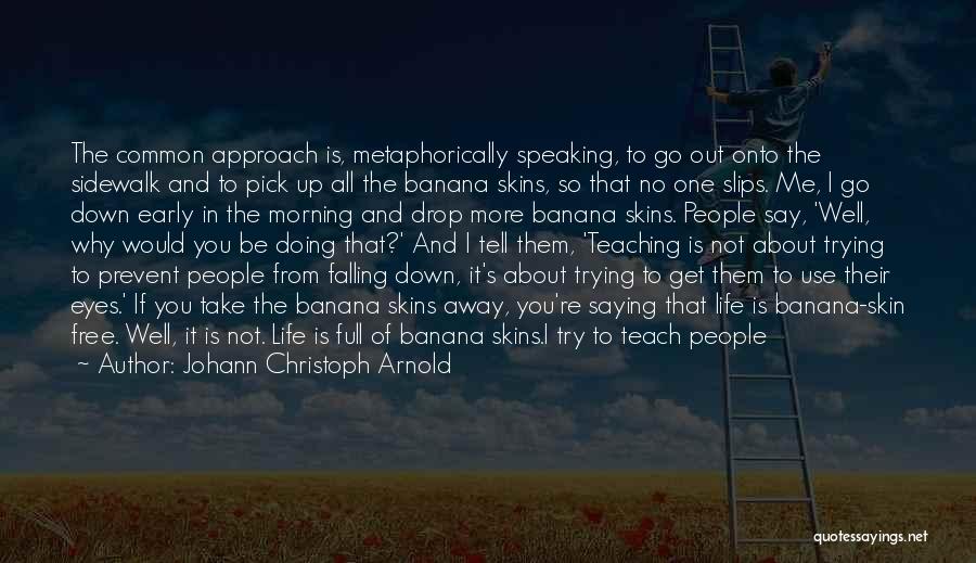 Johann Christoph Arnold Quotes: The Common Approach Is, Metaphorically Speaking, To Go Out Onto The Sidewalk And To Pick Up All The Banana Skins,