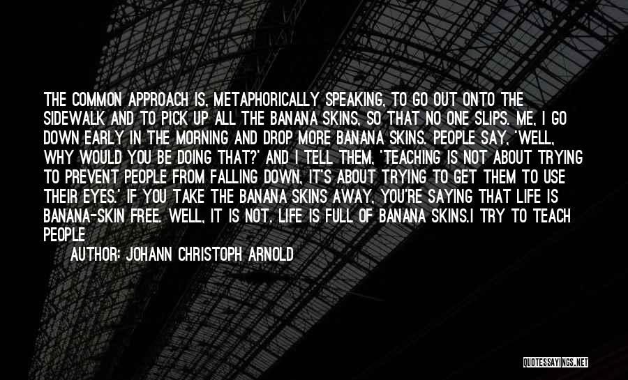 Johann Christoph Arnold Quotes: The Common Approach Is, Metaphorically Speaking, To Go Out Onto The Sidewalk And To Pick Up All The Banana Skins,