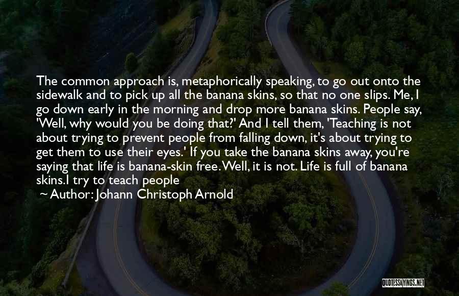Johann Christoph Arnold Quotes: The Common Approach Is, Metaphorically Speaking, To Go Out Onto The Sidewalk And To Pick Up All The Banana Skins,
