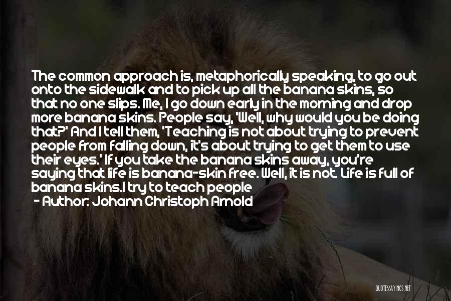 Johann Christoph Arnold Quotes: The Common Approach Is, Metaphorically Speaking, To Go Out Onto The Sidewalk And To Pick Up All The Banana Skins,