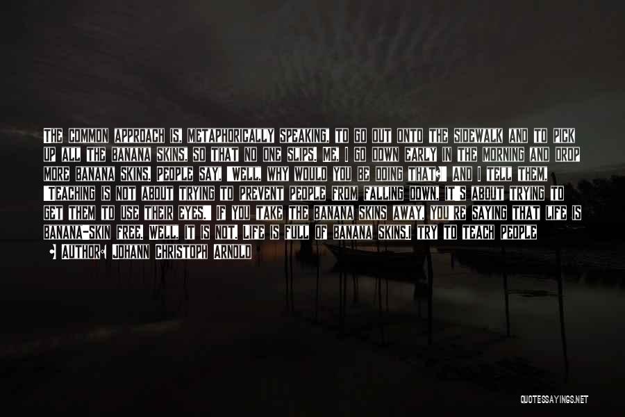 Johann Christoph Arnold Quotes: The Common Approach Is, Metaphorically Speaking, To Go Out Onto The Sidewalk And To Pick Up All The Banana Skins,