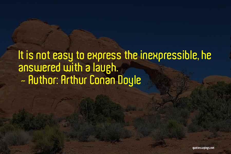Arthur Conan Doyle Quotes: It Is Not Easy To Express The Inexpressible, He Answered With A Laugh.