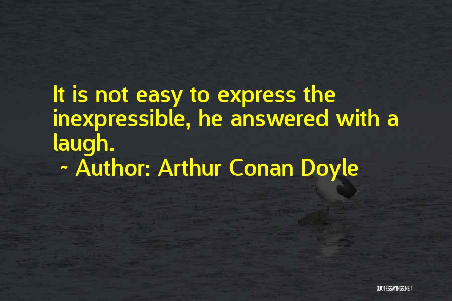 Arthur Conan Doyle Quotes: It Is Not Easy To Express The Inexpressible, He Answered With A Laugh.