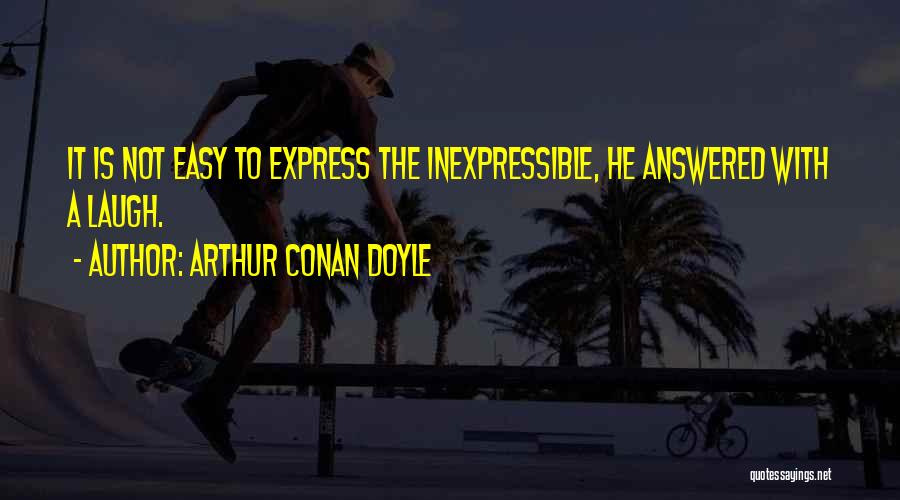 Arthur Conan Doyle Quotes: It Is Not Easy To Express The Inexpressible, He Answered With A Laugh.