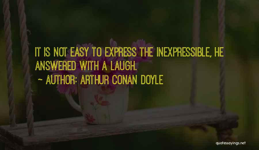 Arthur Conan Doyle Quotes: It Is Not Easy To Express The Inexpressible, He Answered With A Laugh.