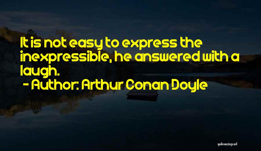 Arthur Conan Doyle Quotes: It Is Not Easy To Express The Inexpressible, He Answered With A Laugh.