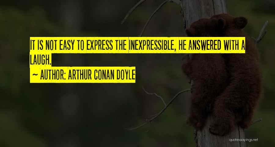 Arthur Conan Doyle Quotes: It Is Not Easy To Express The Inexpressible, He Answered With A Laugh.