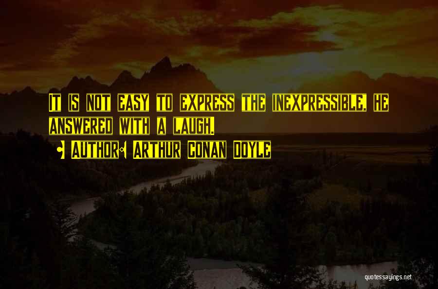 Arthur Conan Doyle Quotes: It Is Not Easy To Express The Inexpressible, He Answered With A Laugh.