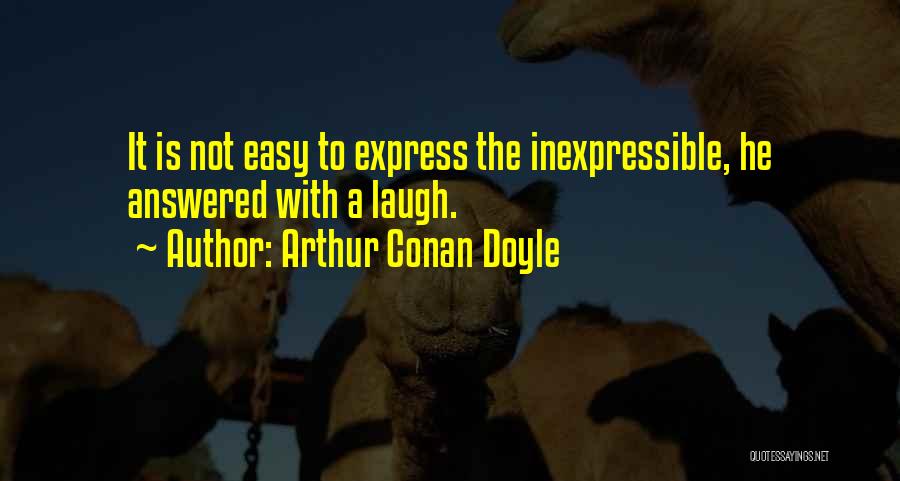 Arthur Conan Doyle Quotes: It Is Not Easy To Express The Inexpressible, He Answered With A Laugh.