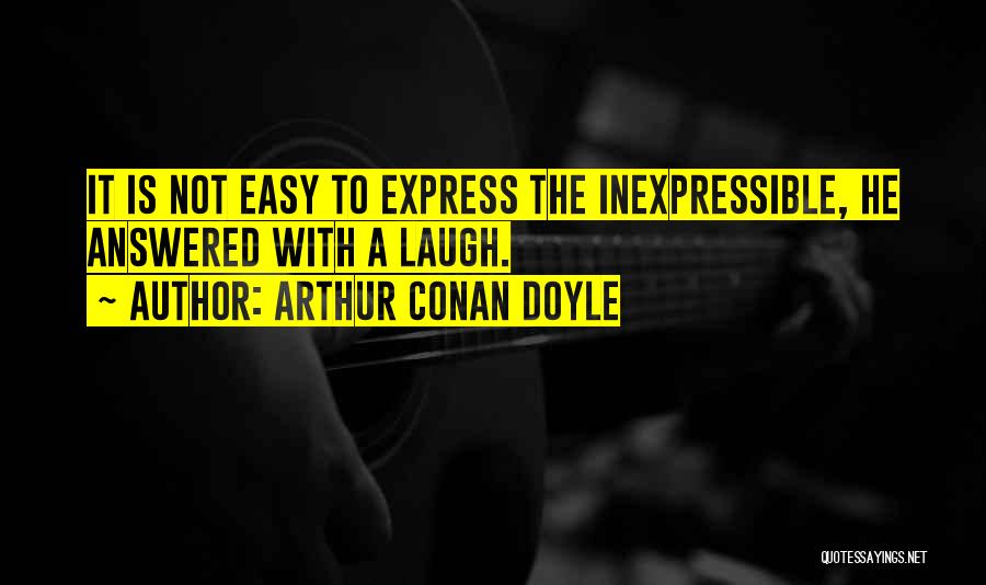 Arthur Conan Doyle Quotes: It Is Not Easy To Express The Inexpressible, He Answered With A Laugh.