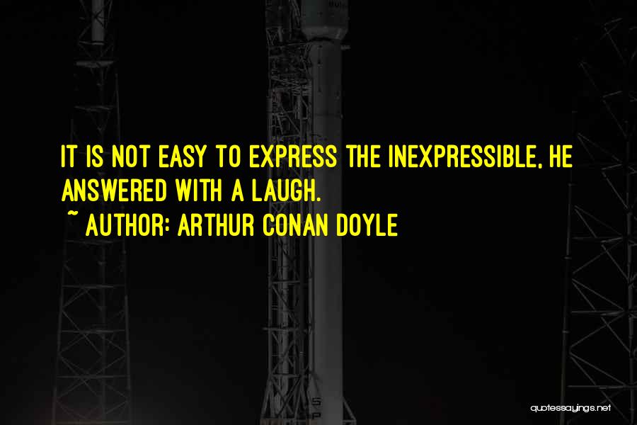 Arthur Conan Doyle Quotes: It Is Not Easy To Express The Inexpressible, He Answered With A Laugh.