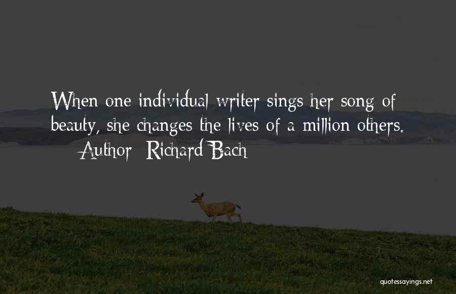Richard Bach Quotes: When One Individual Writer Sings Her Song Of Beauty, She Changes The Lives Of A Million Others.