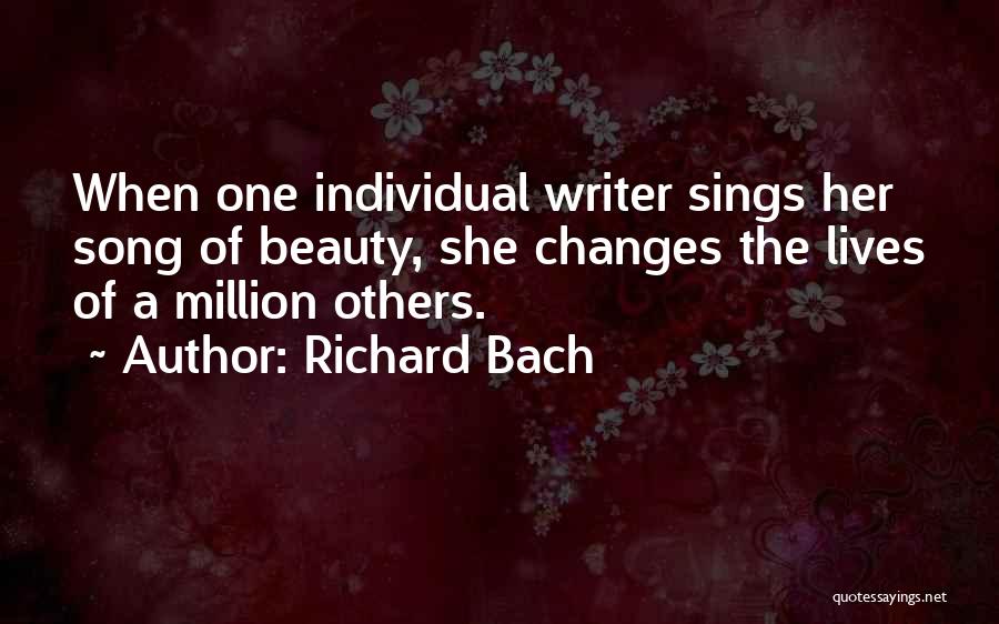 Richard Bach Quotes: When One Individual Writer Sings Her Song Of Beauty, She Changes The Lives Of A Million Others.
