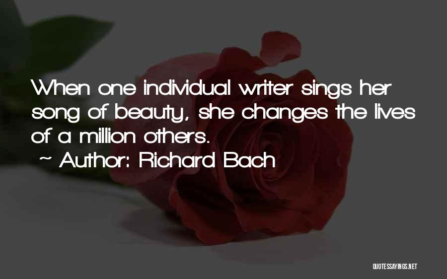 Richard Bach Quotes: When One Individual Writer Sings Her Song Of Beauty, She Changes The Lives Of A Million Others.