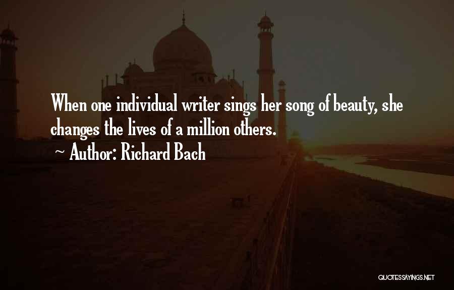 Richard Bach Quotes: When One Individual Writer Sings Her Song Of Beauty, She Changes The Lives Of A Million Others.