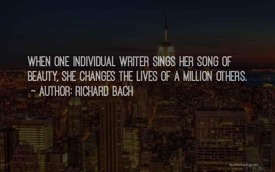 Richard Bach Quotes: When One Individual Writer Sings Her Song Of Beauty, She Changes The Lives Of A Million Others.