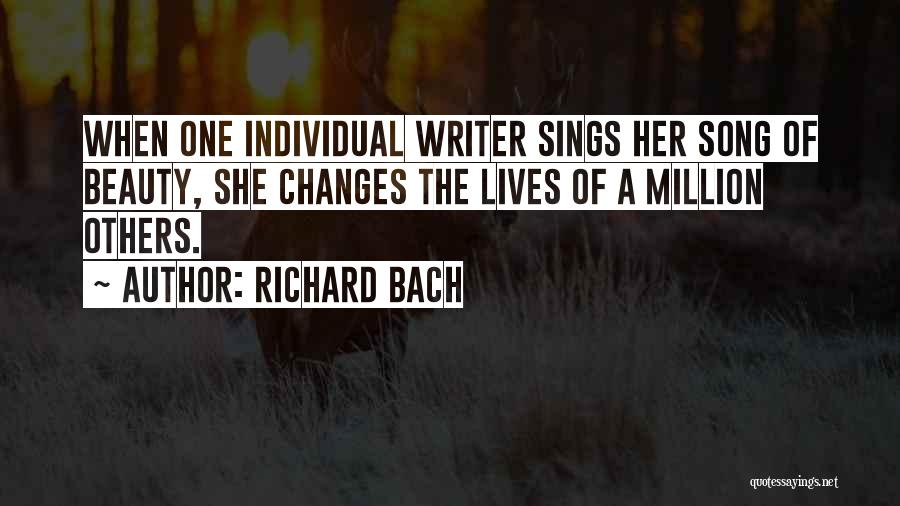Richard Bach Quotes: When One Individual Writer Sings Her Song Of Beauty, She Changes The Lives Of A Million Others.