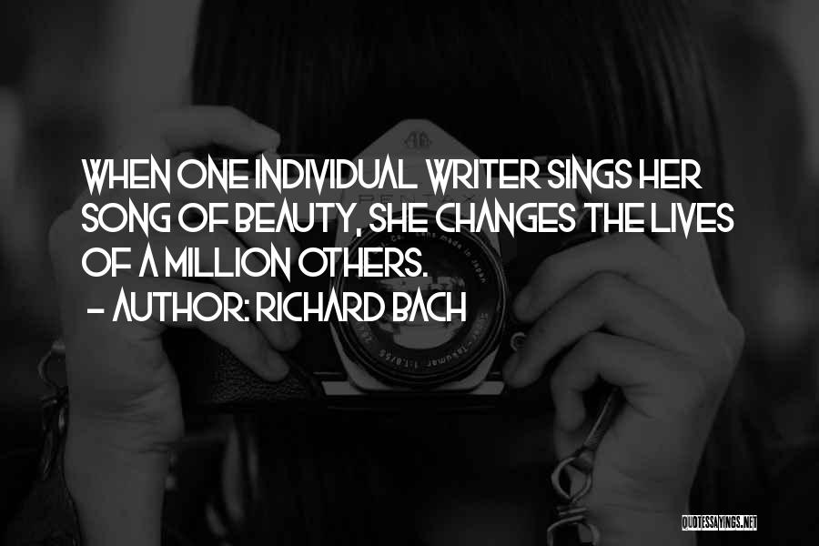 Richard Bach Quotes: When One Individual Writer Sings Her Song Of Beauty, She Changes The Lives Of A Million Others.