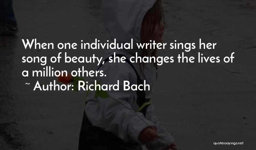 Richard Bach Quotes: When One Individual Writer Sings Her Song Of Beauty, She Changes The Lives Of A Million Others.