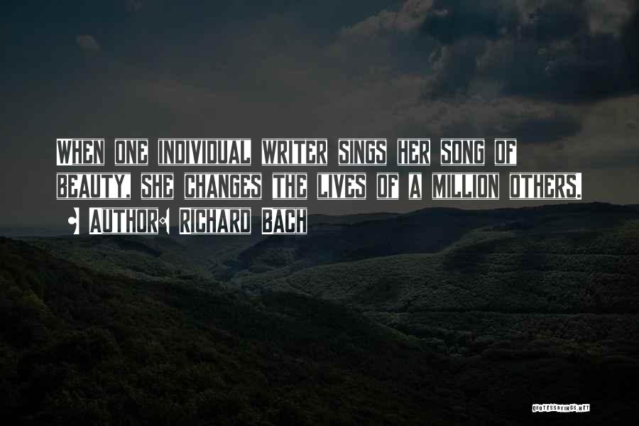 Richard Bach Quotes: When One Individual Writer Sings Her Song Of Beauty, She Changes The Lives Of A Million Others.