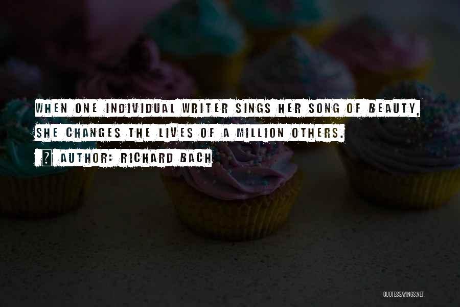Richard Bach Quotes: When One Individual Writer Sings Her Song Of Beauty, She Changes The Lives Of A Million Others.