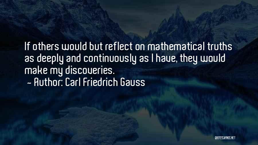 Carl Friedrich Gauss Quotes: If Others Would But Reflect On Mathematical Truths As Deeply And Continuously As I Have, They Would Make My Discoveries.