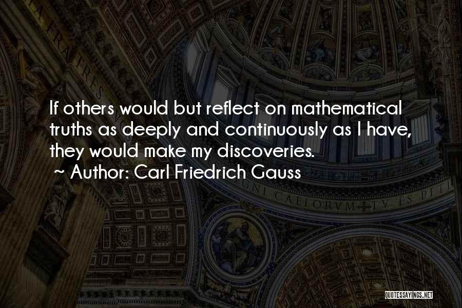 Carl Friedrich Gauss Quotes: If Others Would But Reflect On Mathematical Truths As Deeply And Continuously As I Have, They Would Make My Discoveries.