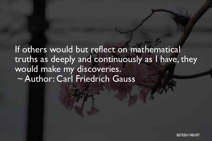 Carl Friedrich Gauss Quotes: If Others Would But Reflect On Mathematical Truths As Deeply And Continuously As I Have, They Would Make My Discoveries.