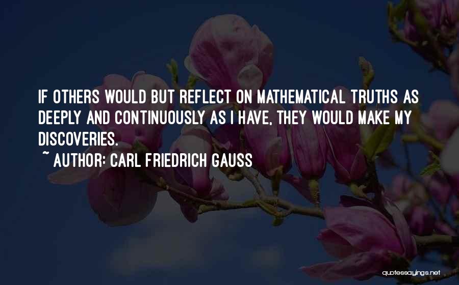 Carl Friedrich Gauss Quotes: If Others Would But Reflect On Mathematical Truths As Deeply And Continuously As I Have, They Would Make My Discoveries.