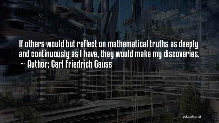 Carl Friedrich Gauss Quotes: If Others Would But Reflect On Mathematical Truths As Deeply And Continuously As I Have, They Would Make My Discoveries.