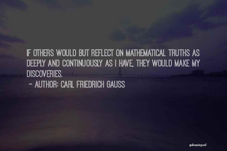 Carl Friedrich Gauss Quotes: If Others Would But Reflect On Mathematical Truths As Deeply And Continuously As I Have, They Would Make My Discoveries.