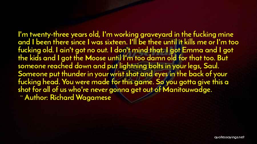 Richard Wagamese Quotes: I'm Twenty-three Years Old, I'm Working Graveyard In The Fucking Mine And I Been There Since I Was Sixteen. I'll