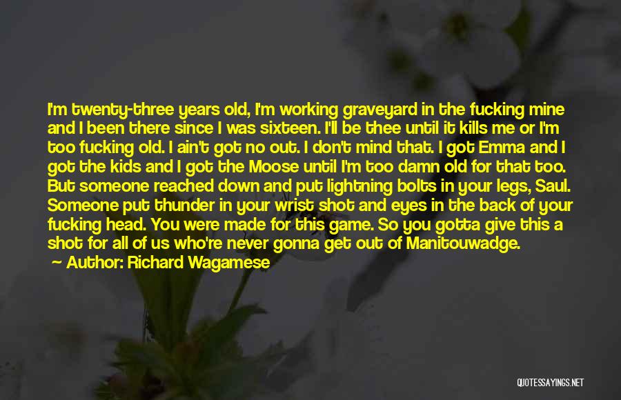 Richard Wagamese Quotes: I'm Twenty-three Years Old, I'm Working Graveyard In The Fucking Mine And I Been There Since I Was Sixteen. I'll