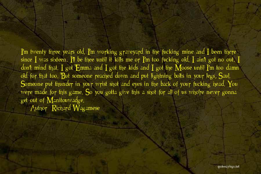 Richard Wagamese Quotes: I'm Twenty-three Years Old, I'm Working Graveyard In The Fucking Mine And I Been There Since I Was Sixteen. I'll