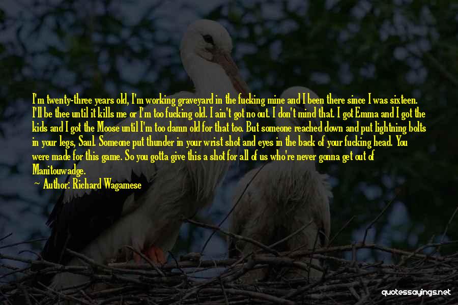 Richard Wagamese Quotes: I'm Twenty-three Years Old, I'm Working Graveyard In The Fucking Mine And I Been There Since I Was Sixteen. I'll