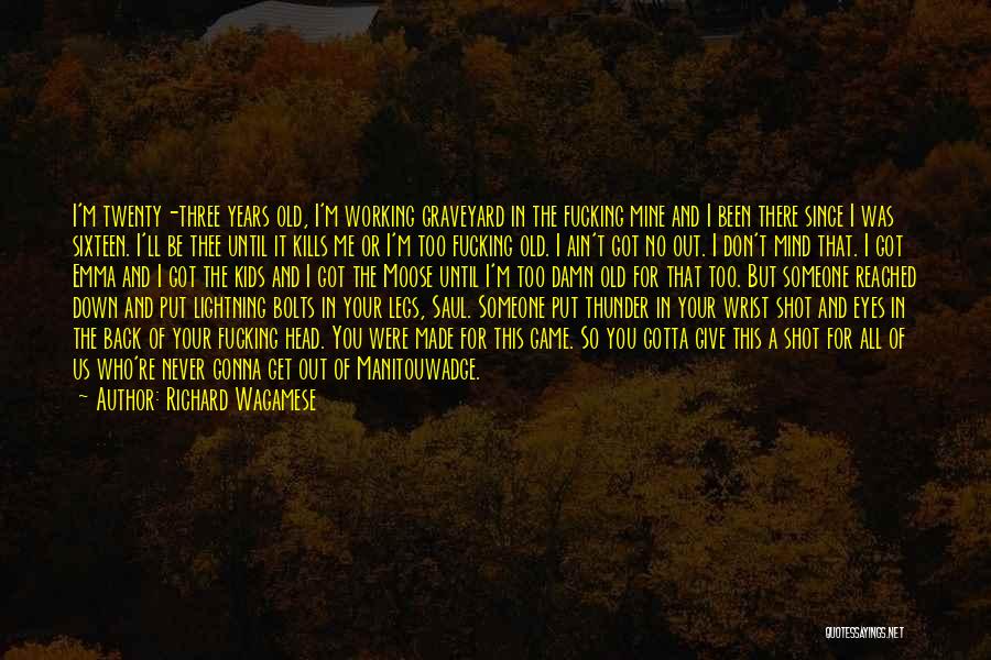 Richard Wagamese Quotes: I'm Twenty-three Years Old, I'm Working Graveyard In The Fucking Mine And I Been There Since I Was Sixteen. I'll