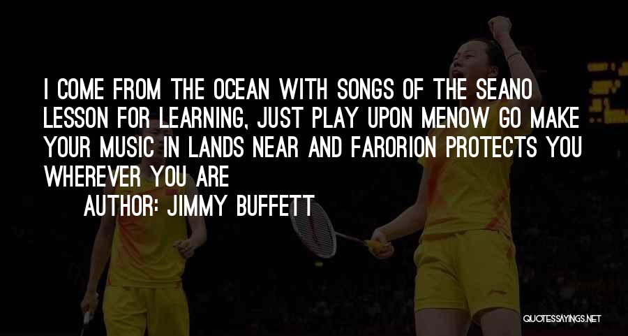 Jimmy Buffett Quotes: I Come From The Ocean With Songs Of The Seano Lesson For Learning, Just Play Upon Menow Go Make Your