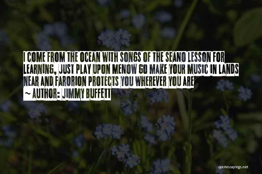 Jimmy Buffett Quotes: I Come From The Ocean With Songs Of The Seano Lesson For Learning, Just Play Upon Menow Go Make Your