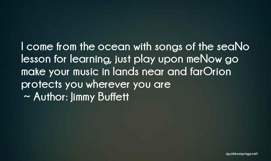 Jimmy Buffett Quotes: I Come From The Ocean With Songs Of The Seano Lesson For Learning, Just Play Upon Menow Go Make Your