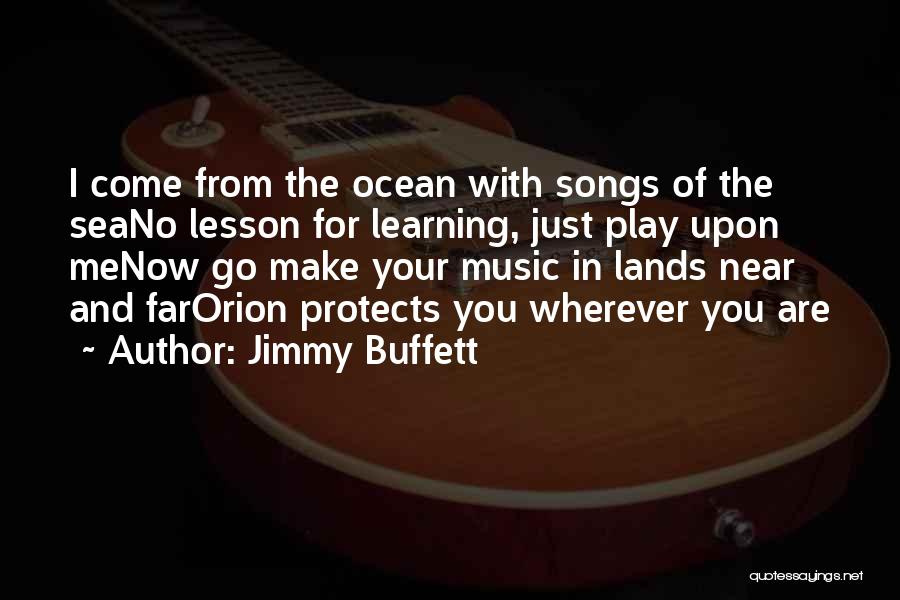 Jimmy Buffett Quotes: I Come From The Ocean With Songs Of The Seano Lesson For Learning, Just Play Upon Menow Go Make Your