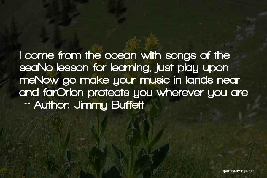 Jimmy Buffett Quotes: I Come From The Ocean With Songs Of The Seano Lesson For Learning, Just Play Upon Menow Go Make Your