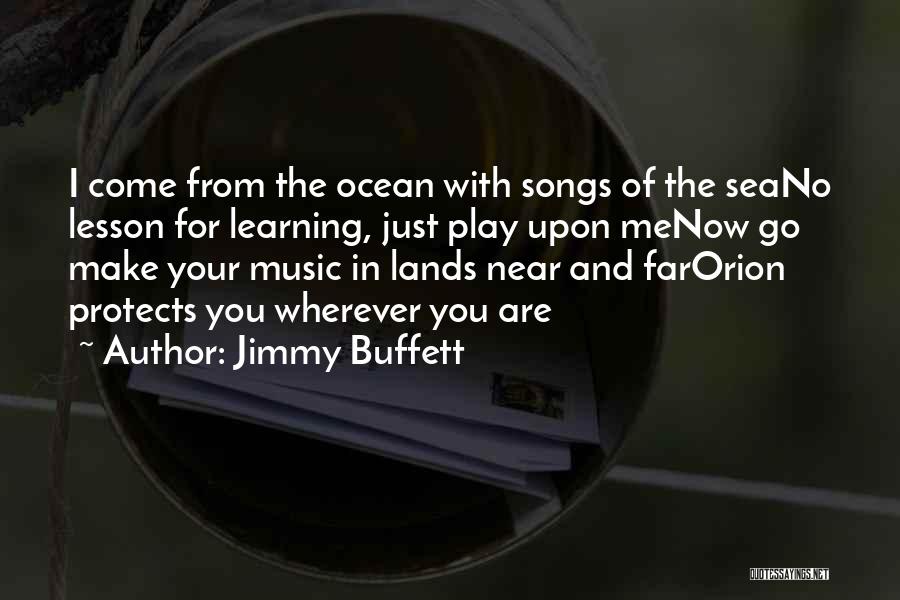 Jimmy Buffett Quotes: I Come From The Ocean With Songs Of The Seano Lesson For Learning, Just Play Upon Menow Go Make Your