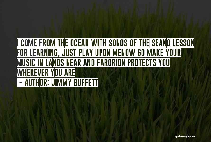 Jimmy Buffett Quotes: I Come From The Ocean With Songs Of The Seano Lesson For Learning, Just Play Upon Menow Go Make Your