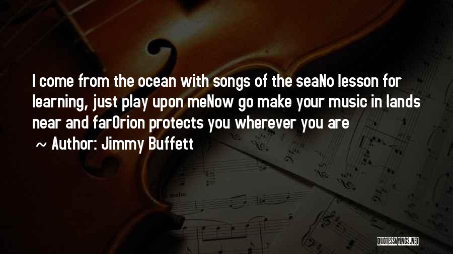 Jimmy Buffett Quotes: I Come From The Ocean With Songs Of The Seano Lesson For Learning, Just Play Upon Menow Go Make Your