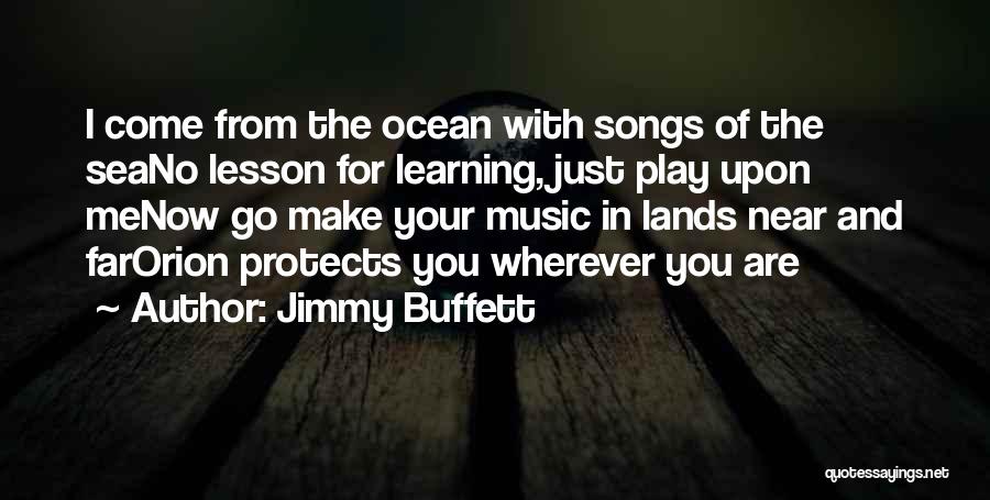Jimmy Buffett Quotes: I Come From The Ocean With Songs Of The Seano Lesson For Learning, Just Play Upon Menow Go Make Your