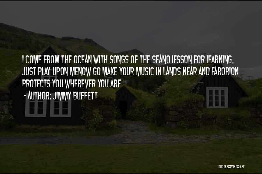 Jimmy Buffett Quotes: I Come From The Ocean With Songs Of The Seano Lesson For Learning, Just Play Upon Menow Go Make Your