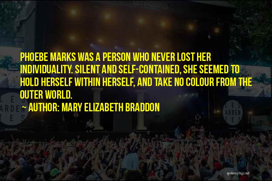 Mary Elizabeth Braddon Quotes: Phoebe Marks Was A Person Who Never Lost Her Individuality. Silent And Self-contained, She Seemed To Hold Herself Within Herself,