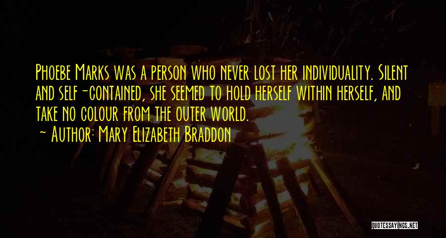 Mary Elizabeth Braddon Quotes: Phoebe Marks Was A Person Who Never Lost Her Individuality. Silent And Self-contained, She Seemed To Hold Herself Within Herself,